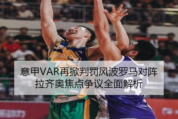 意甲VAR再掀判罚风波罗马对阵拉齐奥焦点争议全面解析
