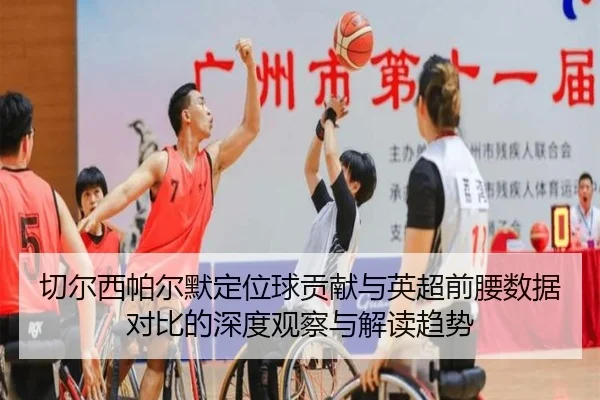 切尔西帕尔默定位球贡献与英超前腰数据对比的深度观察与解读趋势