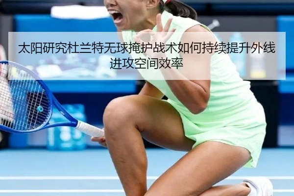 太阳研究杜兰特无球掩护战术如何持续提升外线进攻空间效率