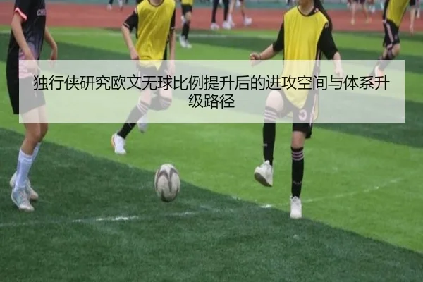 独行侠研究欧文无球比例提升后的进攻空间与体系升级路径