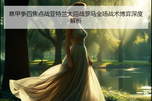 意甲争四焦点战亚特兰大迎战罗马全场战术博弈深度解析
