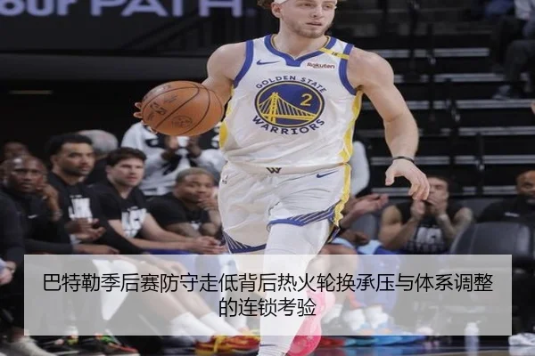 巴特勒季后赛防守走低背后热火轮换承压与体系调整的连锁考验